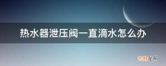 热水器泄压阀一直滴水怎么办?