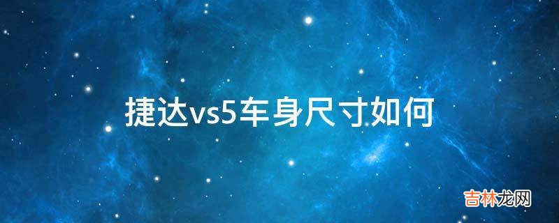 捷达vs5车身尺寸如何?