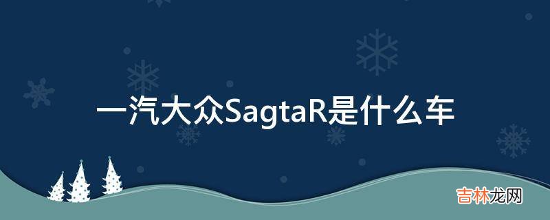 一汽大众SagtaR是什么车?