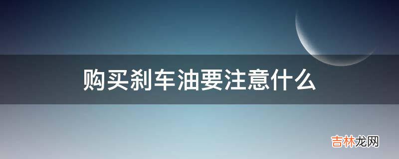 购买刹车油要注意什么?