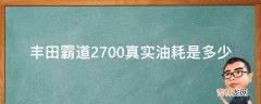 丰田霸道2700真实油耗是多少?