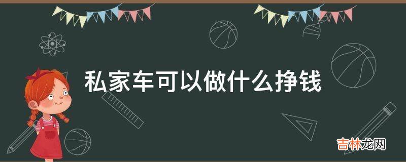 私家车可以做什么挣钱?