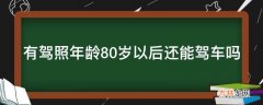 有驾照年龄80岁以后还能驾车吗?