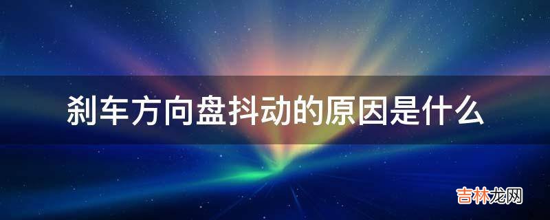 刹车方向盘抖动的原因是什么?