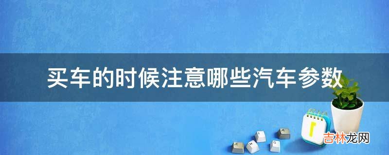 买车的时候注意哪些汽车参数?