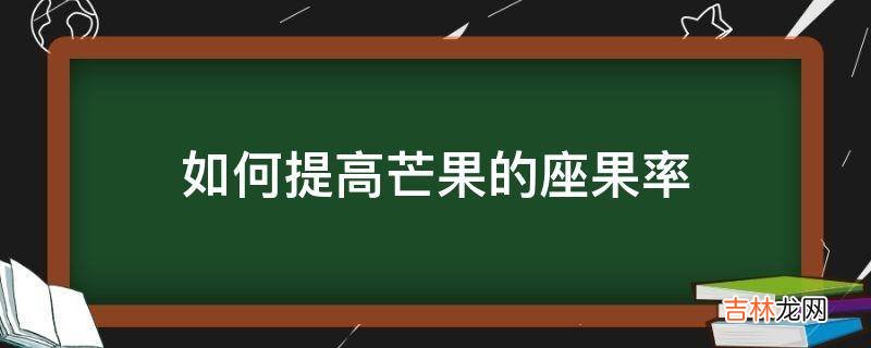 如何提高芒果的座果率?