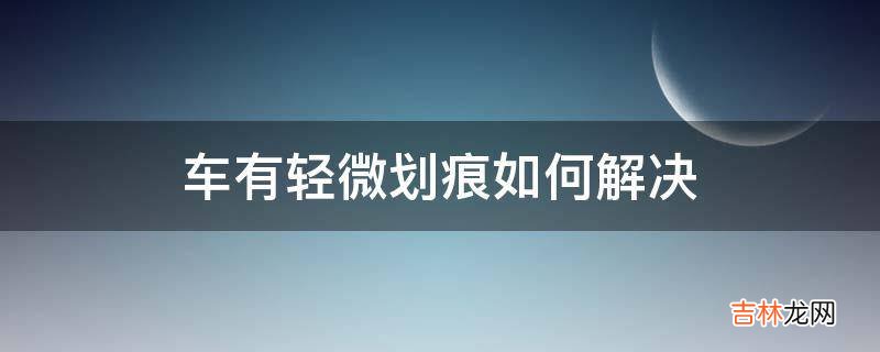 车有轻微划痕如何解决?
