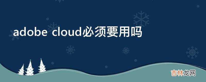 adobe cloud必须要用吗