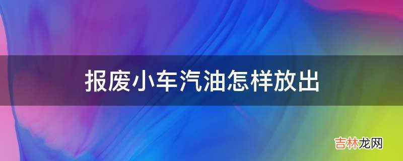 报废小车汽油怎样放出?