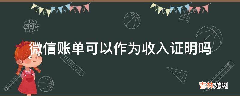 微信账单可以作为收入证明吗