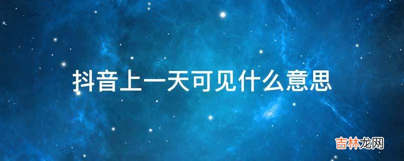 抖音上一天可见什么意思