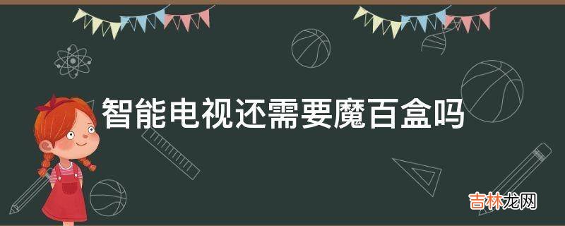 智能电视还需要魔百盒吗