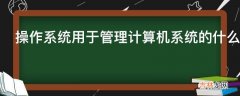 操作系统用于管理计算机系统的什么资源