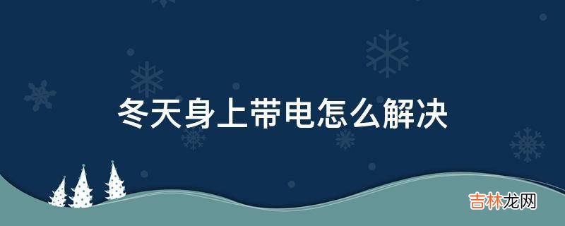 冬天身上带电怎么解决