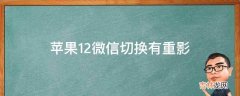 苹果12微信切换有重影