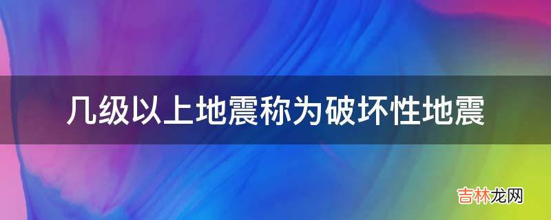 几级以上地震称为破坏性地震