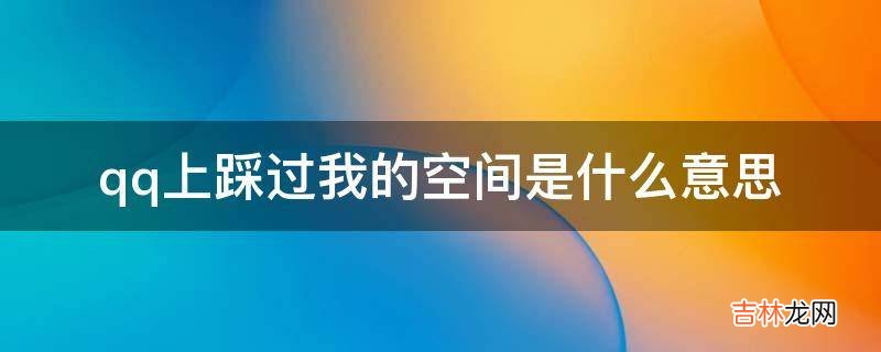 qq上踩过我的空间是什么意思