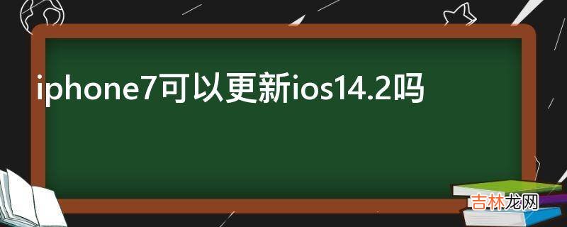 iphone7可以更新ios14.2吗