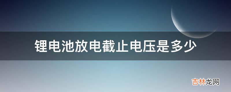 锂电池放电截止电压是多少