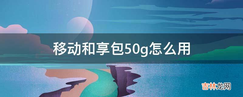 移动和享包50g怎么用