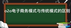 o2o电子商务模式与传统模式的区别