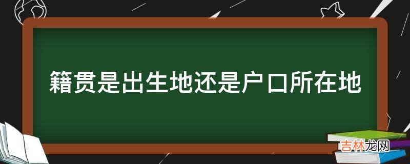 籍贯是出生地还是户口所在地