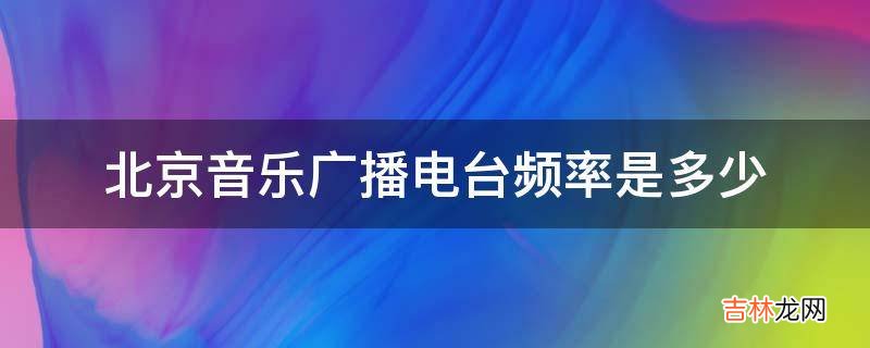 北京音乐广播电台频率是多少