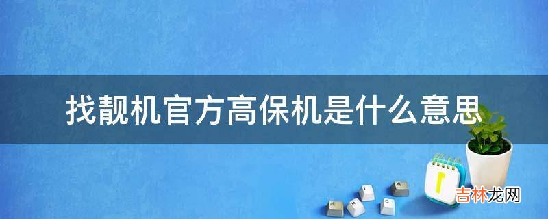 找靓机官方高保机是什么意思