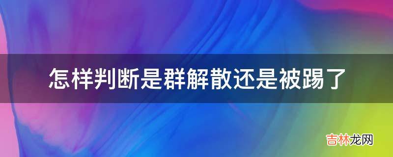 怎样判断是群解散还是被踢了