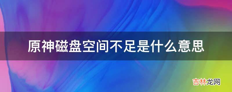 原神磁盘空间不足是什么意思