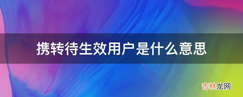 携转待生效用户是什么意思