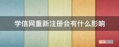 学信网重新注册会有什么影响