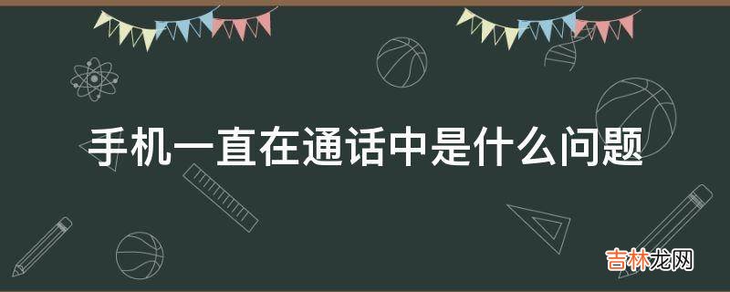 手机一直在通话中是什么问题