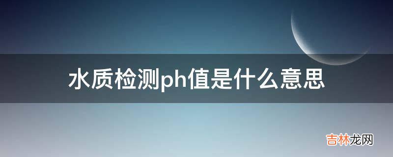 水质检测ph值是什么意思