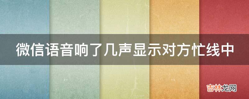 微信语音响了几声显示对方忙线中