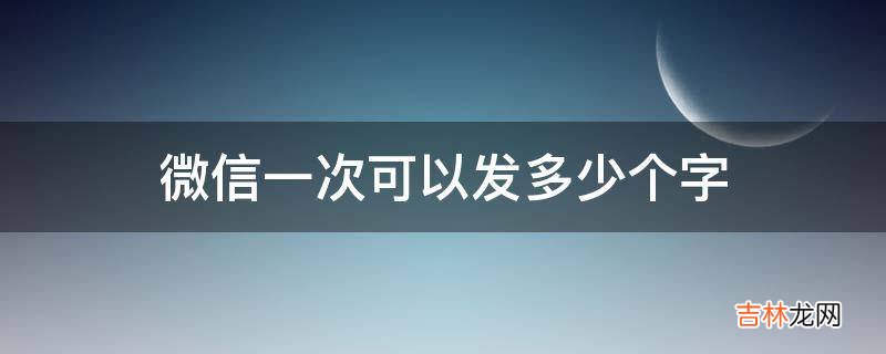 微信一次可以发多少个字