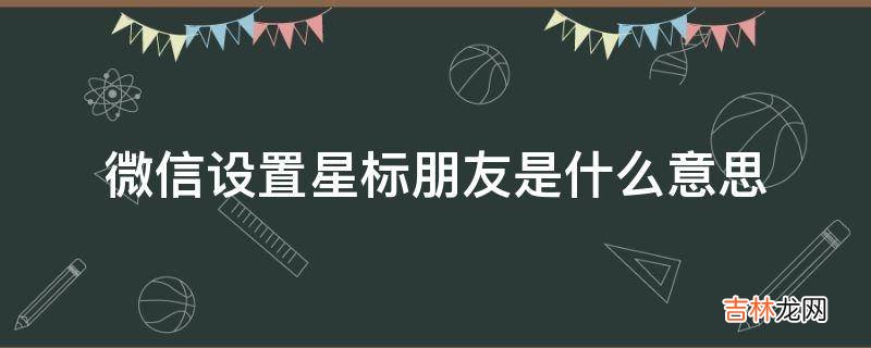 微信设置星标朋友是什么意思
