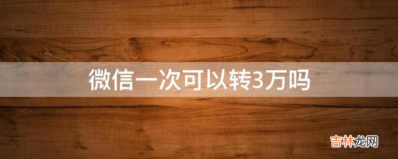 微信一次可以转3万吗