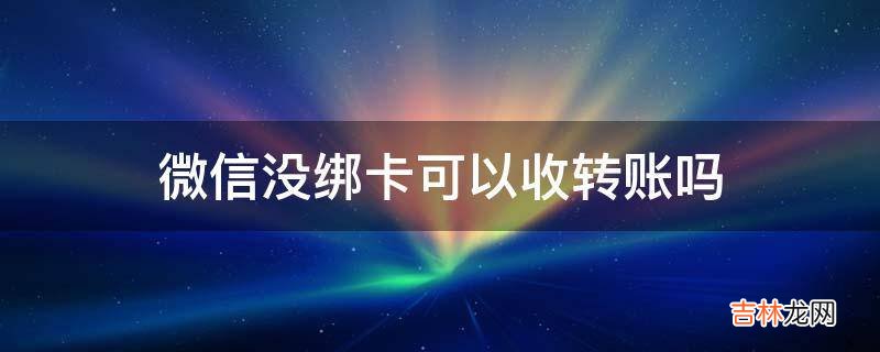 微信没绑卡可以收转账吗