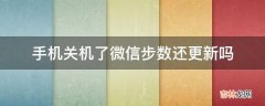 手机关机了微信步数还更新吗