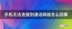 手机无法连接到通话网络怎么回事