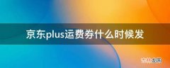 京东plus运费券什么时候发