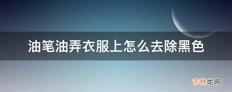 油笔油弄衣服上怎么去除黑色