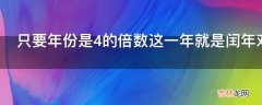 只要年份是4的倍数这一年就是闰年对吗