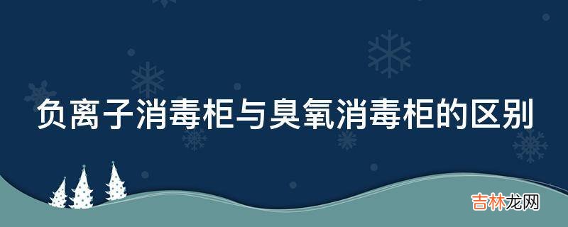 负离子消毒柜与臭氧消毒柜的区别