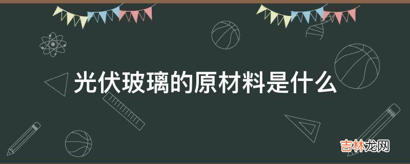 光伏玻璃的原材料是什么