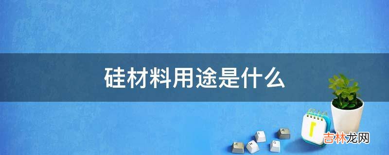 硅材料用途是什么