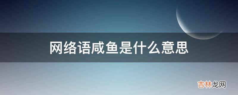 网络语咸鱼是什么意思