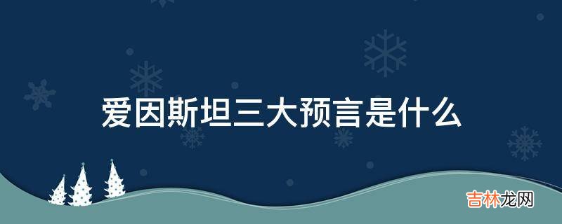 爱因斯坦三大预言是什么