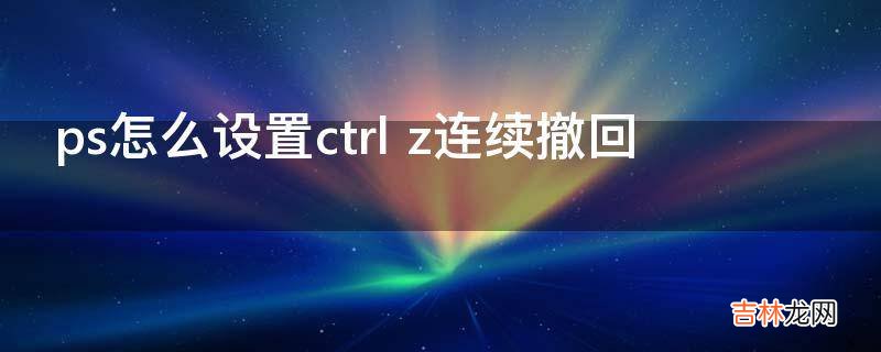 ps怎么设置ctrl z连续撤回